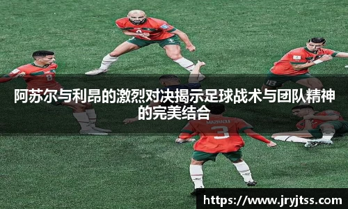 阿苏尔与利昂的激烈对决揭示足球战术与团队精神的完美结合