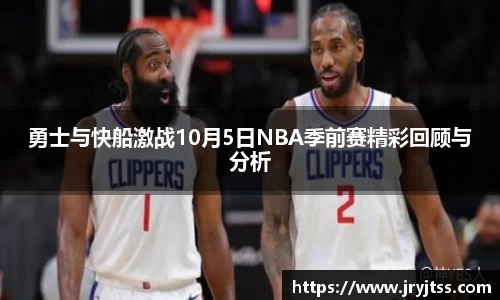 勇士与快船激战10月5日NBA季前赛精彩回顾与分析