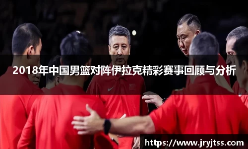 2018年中国男篮对阵伊拉克精彩赛事回顾与分析